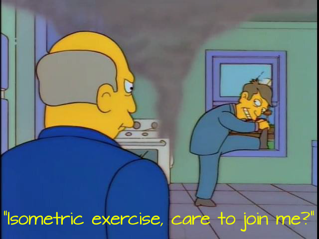 Isometric exercise, care to join me?